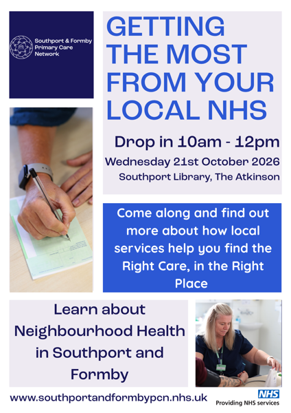 Poster with the following message: Getting the most from your local NHS. Drop in 10am - 12pm Wednesday 21st October 2026 Southport Library, The Atkinson. Come along and find out more about how local services help you find the Right Care, in the Right Place. Learn about Neighbourhood Health in Southport and Formby Come along and find out more about how local services help you find the Right Care, in the Right Place
